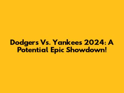 Dodgers Vs. Yankees 2024: A Potential Epic Showdown!