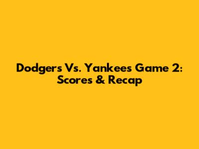 Dodgers Vs. Yankees Game 2: Scores & Recap