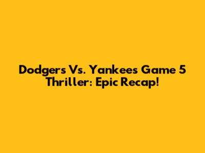 Dodgers Vs. Yankees Game 5 Thriller: Epic Recap!