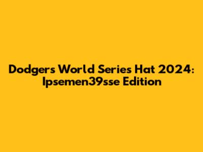 Dodgers World Series Hat 2024: Ipsemen39sse Edition