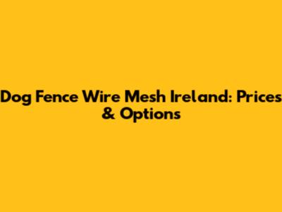 Dog Fence Wire Mesh Ireland: Prices & Options