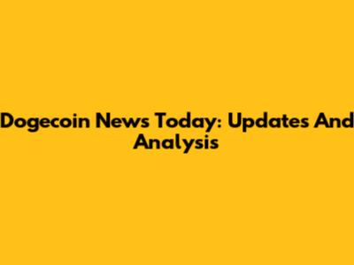 Dogecoin News Today: Updates And Analysis