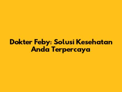 Dokter Feby: Solusi Kesehatan Anda Terpercaya