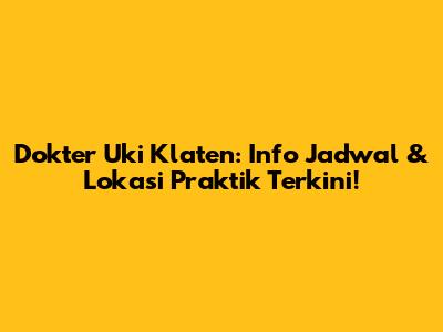 Dokter Uki Klaten: Info Jadwal & Lokasi Praktik Terkini!