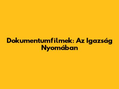 Dokumentumfilmek: Az Igazság Nyomában
