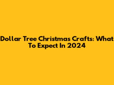 Dollar Tree Christmas Crafts: What To Expect In 2024