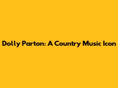Dolly Parton: A Country Music Icon