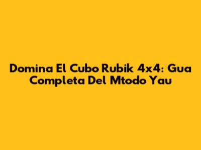 Domina El Cubo Rubik 4x4: Gua Completa Del Mtodo Yau