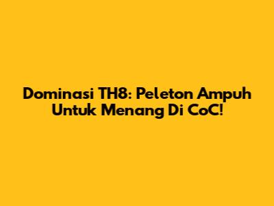 Dominasi TH8: Peleton Ampuh Untuk Menang Di CoC!