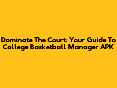 Dominate The Court: Your Guide To College Basketball Manager APK