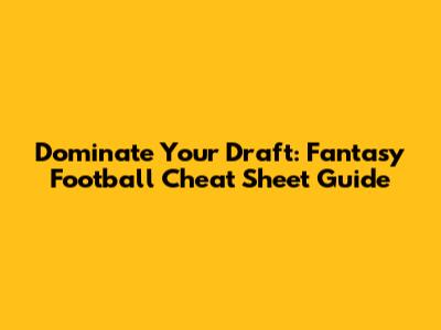 Dominate Your Draft: Fantasy Football Cheat Sheet Guide