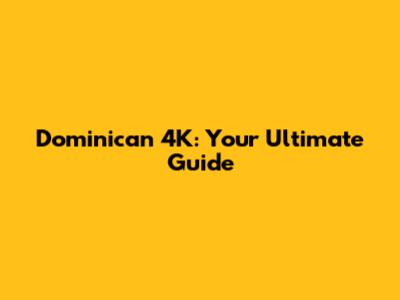 Dominican 4K: Your Ultimate Guide