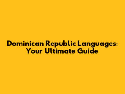 Dominican Republic Languages: Your Ultimate Guide