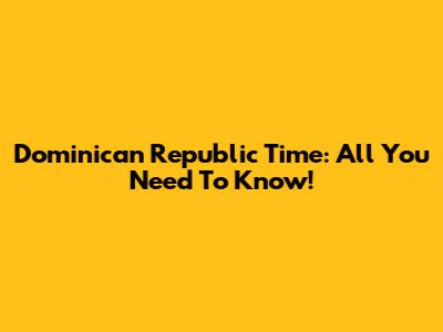Dominican Republic Time: All You Need To Know!