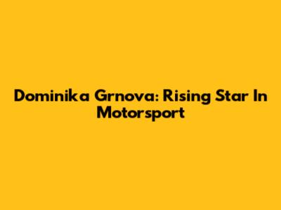 Dominika Grnova: Rising Star In Motorsport