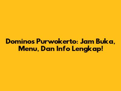 Domino's Purwokerto: Jam Buka, Menu, Dan Info Lengkap!
