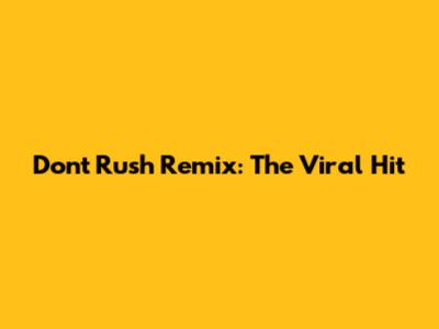 Don't Rush Remix: The Viral Hit