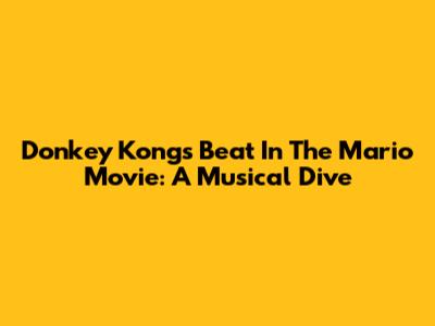 Donkey Kong's Beat In The Mario Movie: A Musical Dive