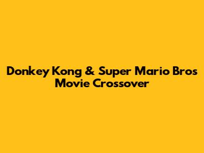 Donkey Kong & Super Mario Bros Movie Crossover