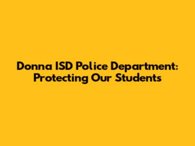 Donna ISD Police Department: Protecting Our Students