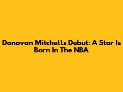 Donovan Mitchell's Debut: A Star Is Born In The NBA