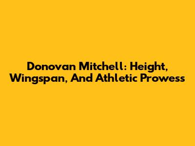 Donovan Mitchell: Height, Wingspan, And Athletic Prowess