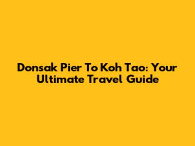 Donsak Pier To Koh Tao: Your Ultimate Travel Guide