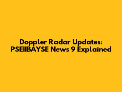 Doppler Radar Updates: PSEIIBAYSE News 9 Explained