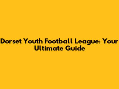 Dorset Youth Football League: Your Ultimate Guide