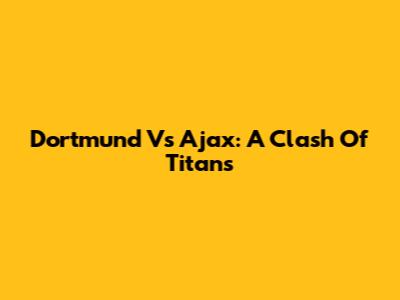 Dortmund Vs Ajax: A Clash Of Titans