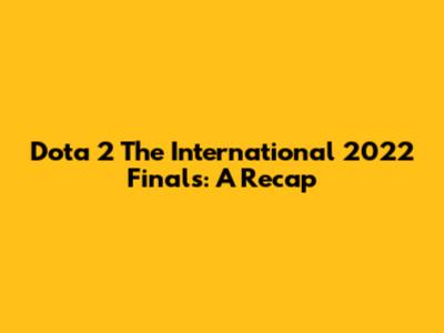 Dota 2 The International 2022 Finals: A Recap