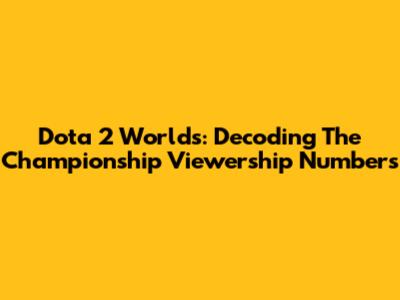 Dota 2 Worlds: Decoding The Championship Viewership Numbers