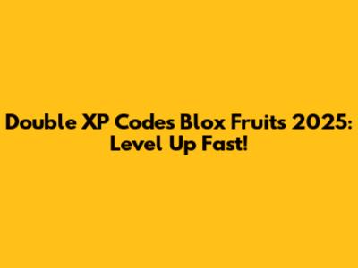 Double XP Codes Blox Fruits 2025: Level Up Fast!