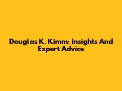 Douglas K. Kimm: Insights And Expert Advice
