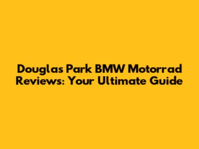 Douglas Park BMW Motorrad Reviews: Your Ultimate Guide