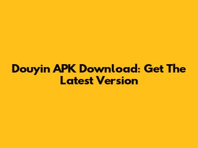 Douyin APK Download: Get The Latest Version