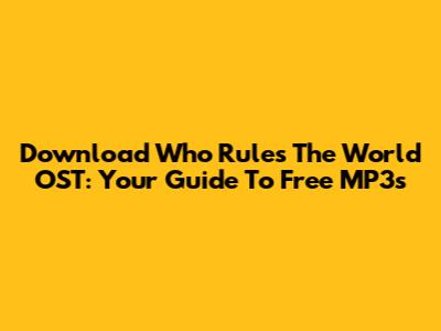 Download "Who Rules The World" OST: Your Guide To Free MP3s