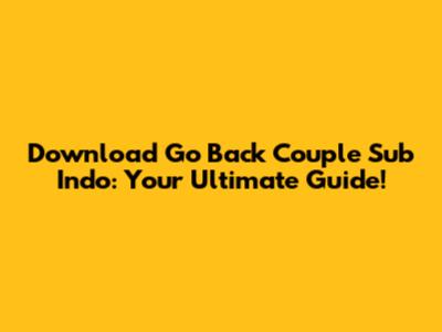 Download 'Go Back Couple' Sub Indo: Your Ultimate Guide!