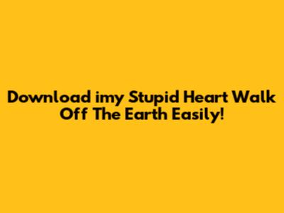 Download 'imy Stupid Heart Walk Off The Earth' Easily!
