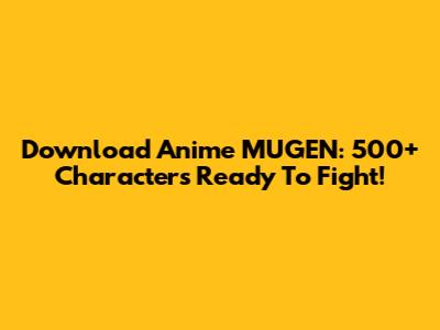 Download Anime MUGEN: 500+ Characters Ready To Fight!