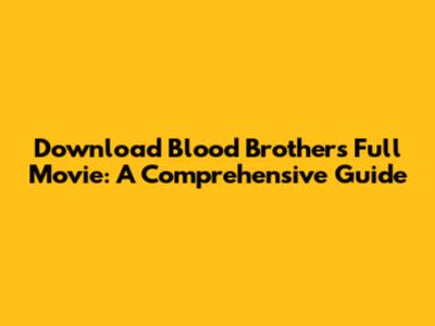 Download Blood Brothers Full Movie: A Comprehensive Guide