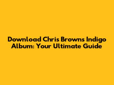 Download Chris Brown's Indigo Album: Your Ultimate Guide