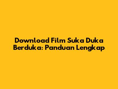 Download Film Suka Duka Berduka: Panduan Lengkap