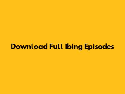 Download Full Ibing Episodes
