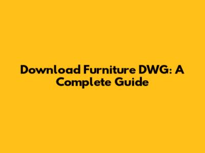 Download Furniture DWG: A Complete Guide