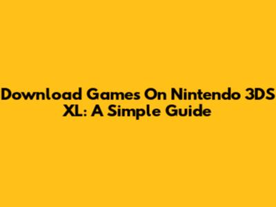 Download Games On Nintendo 3DS XL: A Simple Guide