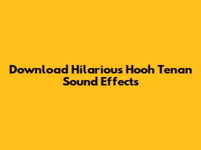 Download Hilarious 'Hooh Tenan' Sound Effects