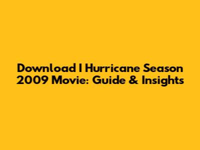 Download I Hurricane Season 2009 Movie: Guide & Insights