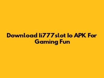 Download Ii777slot Io APK For Gaming Fun