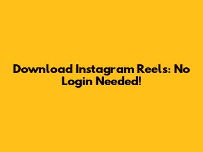 Download Instagram Reels: No Login Needed! 
